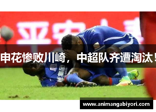 申花惨败川崎，中超队齐遭淘汰！