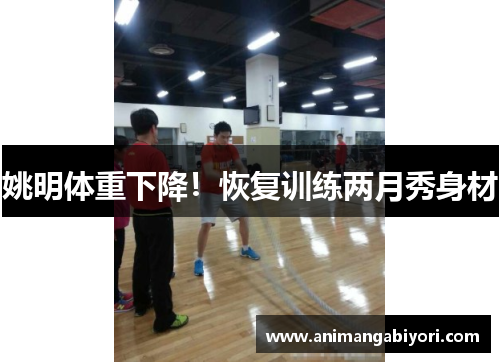 姚明体重下降！恢复训练两月秀身材